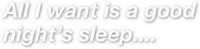 All I want is a good night’s sleep....
